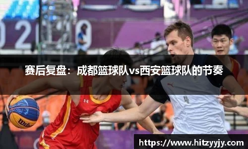 赛后复盘：成都篮球队vs西安篮球队的节奏