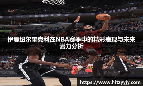 伊曼纽尔奎克利在NBA赛季中的精彩表现与未来潜力分析