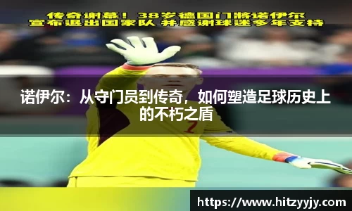 诺伊尔：从守门员到传奇，如何塑造足球历史上的不朽之盾