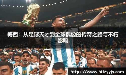梅西：从足球天才到全球偶像的传奇之路与不朽影响